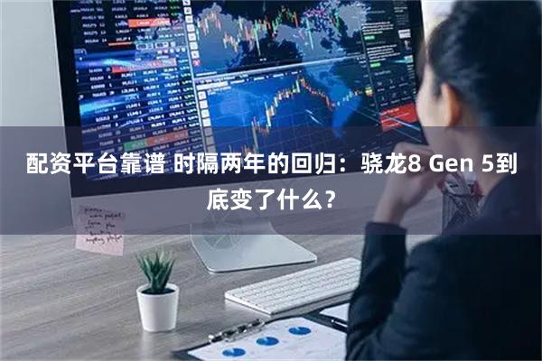 配资平台靠谱 时隔两年的回归：骁龙8 Gen 5到底变了什么？