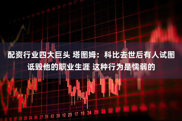 配资行业四大巨头 塔图姆：科比去世后有人试图诋毁他的职业生涯 这种行为是懦弱的