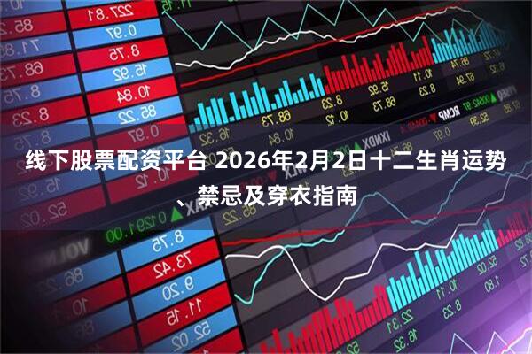 线下股票配资平台 2026年2月2日十二生肖运势、禁忌及穿衣指南