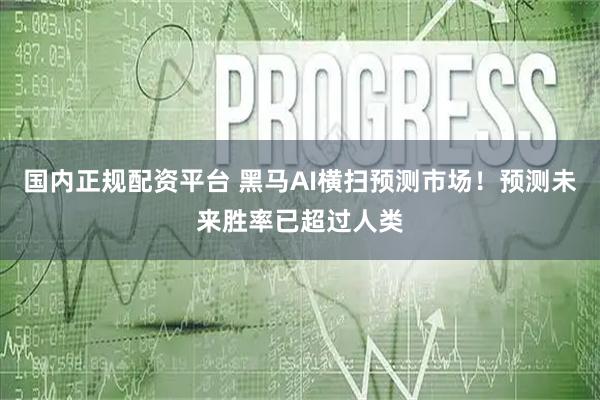 国内正规配资平台 黑马AI横扫预测市场！预测未来胜率已超过人类