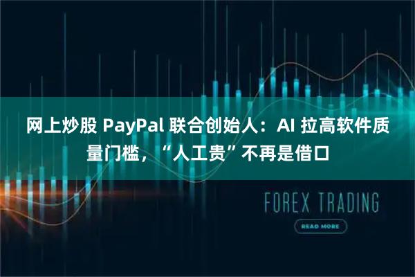 网上炒股 PayPal 联合创始人：AI 拉高软件质量门槛，“人工贵”不再是借口